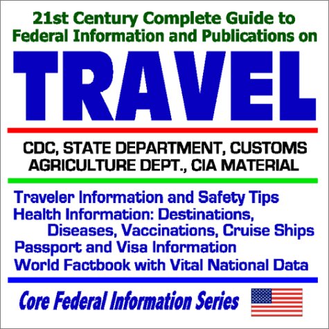 Buy 21st Century Complete Guide to Federal Information and Publications on Travel: CDC, State Department, Customs, Agriculture Dept., CIA Material - International Traveler Information and Safety Tips, Health Information on Destinations, Diseases, Vaccinations, Cruise Ships, Passport and Visa Information, World Factbook with Vital National Data (Core Federal Information Series) online at Discounted New and Used prices. Delivered to your door with City Travel Guides.com