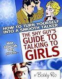 The Shy Guy's Guide to Talking to Girls: How to Turn Yourself into a Smooth Talker