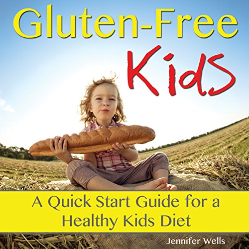 Gluten-Free Kids: A Quick-Start Guide for a Healthy Kids Diet, by Jennifer Wells