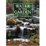 Water in the Garden: A Complete Guide to the Design and Installation of Ponds, Fountains, Streams, and Waterfalls