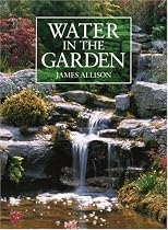 Water in the Garden: A Complete Guide to the Design and Installation of Ponds, Fountains, Streams, and Waterfalls