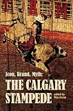 Icon, Brand, Myth: The Calgary Stampede (West Unbound: Social and Cultural Studies)