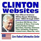 Clinton Websites: Five Official Archived White House Websites from 1993 through 2001 � President Bill Clinton, Vice President Al Gore, First Lady Hillary Rodham Clinton, Speeches, Reports, Overseas Trips, Initiatives, Programs, Impeachment, Histories, more - Core Federal Information Series (Two CD-ROM Set)