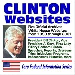 Clinton Websites: Five Official Archived White House Websites from 1993 through 2001 ? President Bill Clinton, Vice President Al Gore, First Lady Hillary Rodham Clinton, Speeches, Reports, Overseas Trips, Initiatives, Programs, Impeachment, Histories, mor book cover