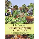 Selbstversorgung aus dem Garten: Wie man seinen Garten nat�rlich bestellt und gesunde Nahrung erntetvon "John Seymour"