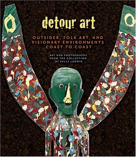 Detour Art: Outsider, Folk Art, and Visionary Environments Coast to Coast - Art and Photographs from the Collection of Kelly Ludwig
