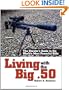 Living With The Big .50: The Shooter's Guide to the World's Most Powerful Rifle