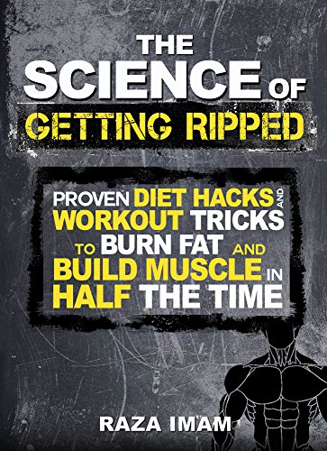 The Science of Getting Ripped: Proven Diet Hacks and Workout Tricks to Burn Fat and Build Muscle in Half the Time (English Edition)