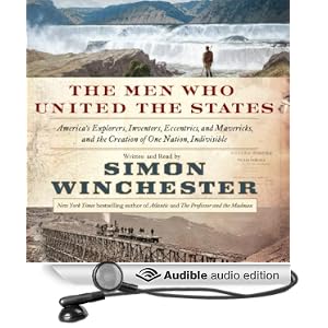 The Men Who United the States - America's Explorers, Inventors, Eccentrics, and Mavericks, and the Creation of One Nation, Indivisible - Simon Winchester