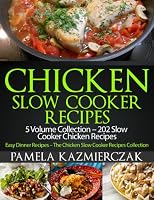 Chicken Slow Cooker Recipes - 5 Volume Collection - 202 Slow Cooker Chicken Recipes (Easy Dinner Recipes - The Chicken Slow Cooker Recipes Collection)