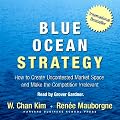 Blue Ocean Strategy: How to Create Uncontested Market Space and Make Competition Irrelevant (Unabridged)