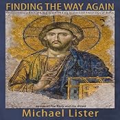 Finding the Way Again: Rediscovering Radical Love and Freedom in the Lost Teachings of Jesus | [Michael Lister]