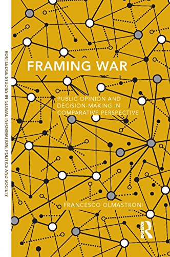 Framing War: Public Opinion and Decision-Making in Comparative Perspective (Routledge Studies in Global Information, Politics and Society)