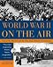 World War II on the Air: Edward R. Murrow and the Broadcasts That Riveted a Nation