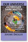 Our Universe via Drexler Dark Matter: Drexler Dark Matter Created and Explains Dark Energy, Top-Down Cosmology, Inflation, Accelerating Cosmos, Stars, Galaxies, Cosmic Web