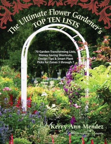 The Ultimate Flower Gardeners Top Ten Lists: 70 Garden-Transforming Lists, Money Saving Shortcuts, Design Tips & Smart Plant Picks for Zones 3 Through 7