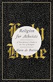 Religion for Atheists: A Non-believer's Guide to the Uses of Religion Image of Religion for Atheists: A Non-believer's Guide to the Uses of Religion