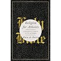 Religion for Atheists: A Non-Believer's Guide to the Uses of Religion