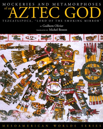 Mockeries and Metamorphoses of an Aztec God: Tezcatlipoca, `Lord of the Smoking Mirror' (Mesoamerican Worlds)