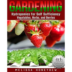 Gardening: Hydroponics for Self Sufficiency - Vegetables, Herbs, and Berries (Herbs, Berries, Organic Gardening, Canning, Homesteading, Tomatoes, Food