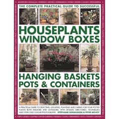 The Complete Practical Guide to Houseplants, Window Boxes, Hanging Baskets, Pots and Containers: A Practical Guide to Selecting, Locating, Planting ... and Tips, and Over 2200 Colour Photographs