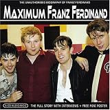 Maximum Franz Ferdinand: The Unauthorised Biography Of Franz Ferdinand