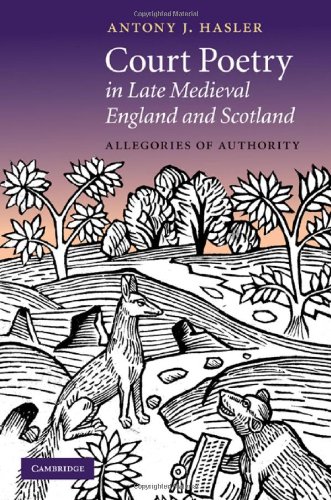 Court Poetry in Late Medieval England and Scotland: Allegories of Authority (Cambridge Studies in Medieval Literature)