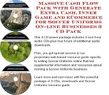 Massive Cash Flow Pack with Generate Extra Cash, Inner Game and eCommerce for Soccer Uniforms On-line Businesses 3 CD Pack