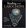Beading With Cabochons: Simple Techniques For Beautiful Jewelry