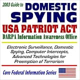 2003 Guide to Domestic Spying, the USA Patriot Act, and the DARPA Information Awareness Office: Surveillance, Computer Intercepts, Technologies for Anti-Terrorism ... (Core Federal Information Series CD-ROM)