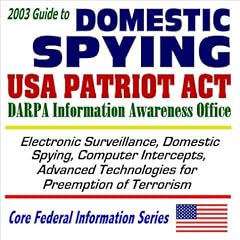 2003 Guide to Domestic Spying, the USA Patriot Act, and the DARPA Information Awareness Office: Surveillance, Computer Intercepts, Technologies for Anti-Terrorism ... (Core Federal Information Series CD-ROM)