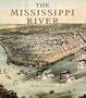 The Mississippi River in Maps & Views: From Lake Itasca to The Gulf of Mexico