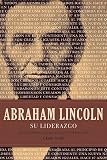 Abraham Lincoln su liderazgo: Las lecciones y el legado de un presidente (Spanish Edition)
