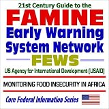 21st Century Guide to the Famine Early Warning System Network (FEWS) ¿ U.S. Agency for International Development (USAID) Monitoring Food Insecurity in Africa (Core Federal Information Series)