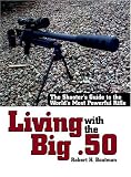 Living With The Big .50: The Shooter's Guide to the World's Most Powerful Rifle