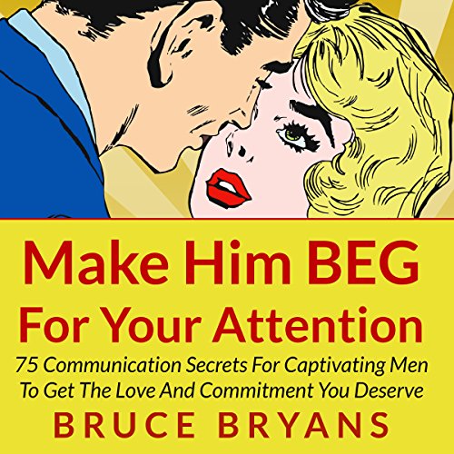 make him beg for your attention 75 communication secrets for captivating men to get the love and commitment you