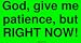 God, give me patience, but RIGHT NOW! Bumper Sticker