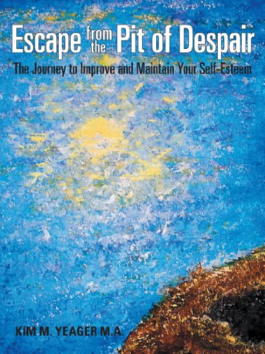 Escape From The Pit of Despair: The Journey to Improve and Maintain Your Self-Esteem