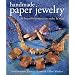 Handmade Paper Jewelry: 40 Beautiful Projects to Make & Wear