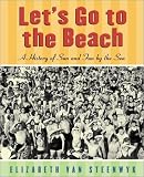 Let's Go to the Beach: A History of Sun and Fun by the Sea