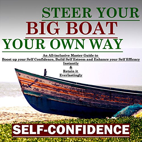 Self-Confidence: Steer Your Big Boat Your Own Way: An All-inclusive Master Guide to Boost up your Self Confidence, Build Self Esteem and En Self-Confidence: Steer Your Big Boat Your Own Way: An All-inclusive Master Guide to Boost up your Self Confidence, Build Self Esteem and En