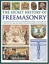 The Secret History of Freemasonry: A Complete Illustrated Reference to the Brotherhood of Masons, Covering 1000 Years of Rituals and Rites, Signs and Symbols, from Ancient Foundation to the Modern Day