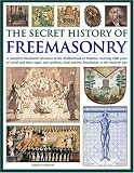 The Secret History of Freemasonry: A Complete Illustrated Reference to the Brotherhood of Masons, Covering 1000 Years of Rituals and Rites, Signs and Symbols, from Ancient Foundation to the Modern Day