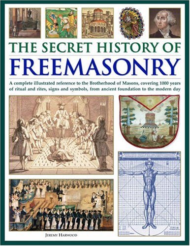The Secret History of Freemasonry: A Complete Illustrated Reference to the Brotherhood of Masons, Covering 1000 Years of Rituals and Rites, Signs and Symbols, from Ancient Foundation to the Modern Day