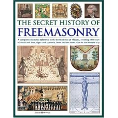 The Secret History of Freemasonry: A Complete Illustrated Reference to the Brotherhood of Masons, Covering 1000 Years of Rituals and Rites, Signs and Symbols, from Ancient Foundation to the Modern Day