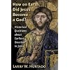 How On Earth Did Jesus Become a God?: Historical Questions About Earliest Devotion to Jesus