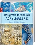 Das große Ideenbuch Acrylmalerei: Blumen, Stillleben, Collagen