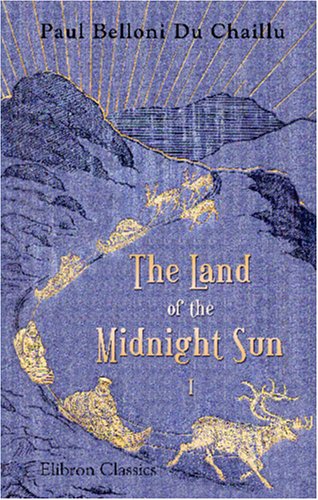 The Land of the Midnight Sun: Summer and winter journeys through Sweden, Norway, Lapland, and Northern Finland. With descriptions of the inner life of. the primitive antiquities, etc. Volume 1