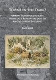 Towns in the dark? : urban transformations from late Roman Britain to Anglo-Saxon England