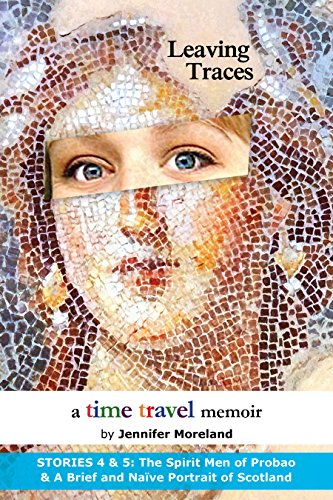 Leaving Traces: The Spirit Men of Probao & A Brief and Naïve Portrait of Scotland (Time Travel Serial), by Jennifer Moreland